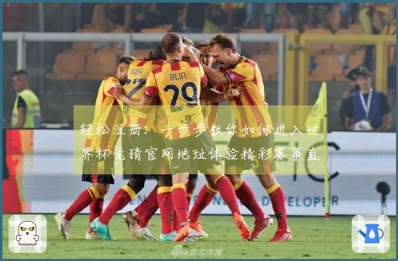 轻松注册：一步步教你如何进入世界杯竞猜官网地址体验精彩赛事直播