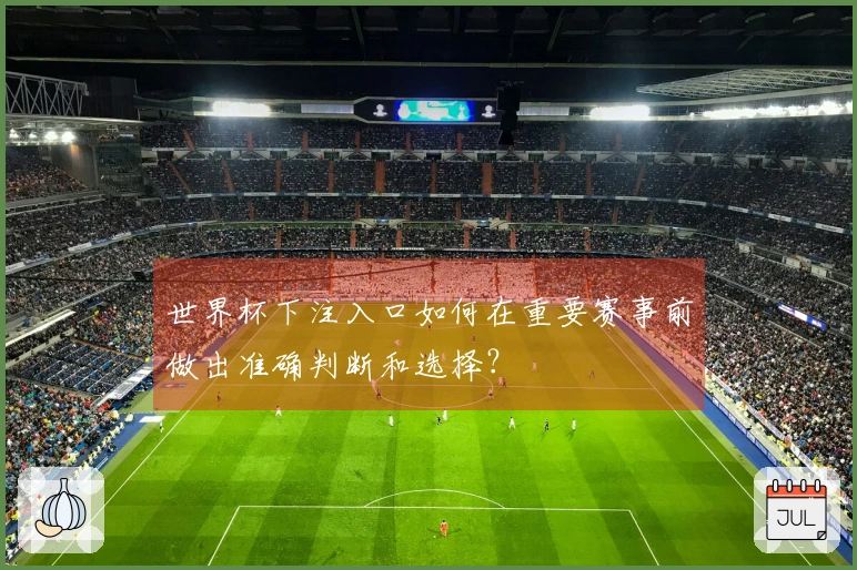 世界杯下注入口如何在重要赛事前做出准确判断和选择？