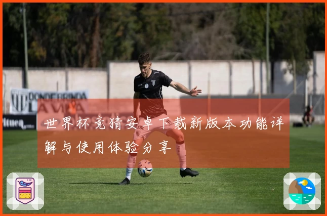 世界杯竞猜安卓下载新版本功能详解与使用体验分享
