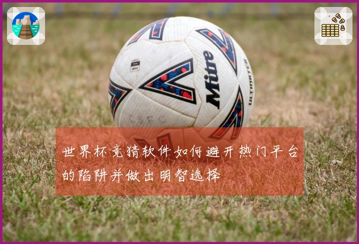 世界杯竞猜软件如何避开热门平台的陷阱并做出明智选择