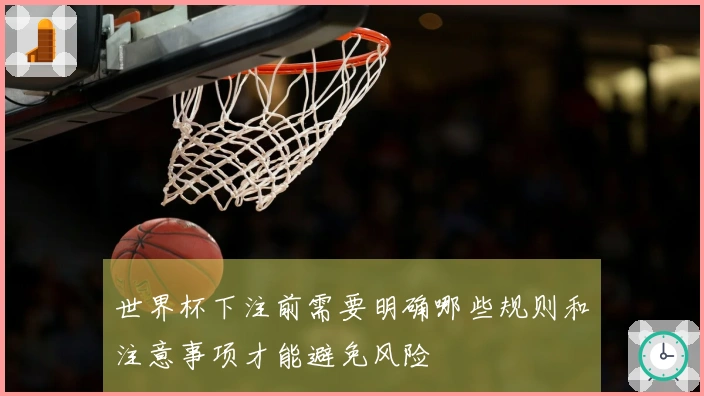 世界杯下注前需要明确哪些规则和注意事项才能避免风险
