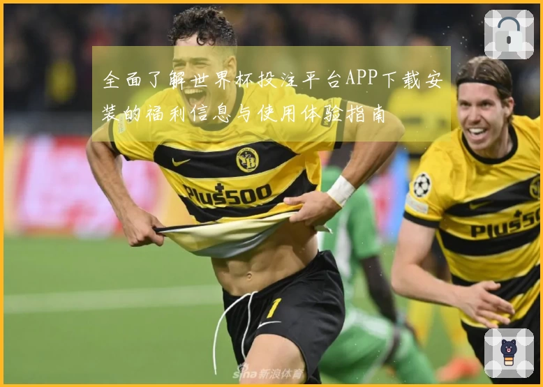 全面了解世界杯投注平台APP下载安装的福利信息与使用体验指南