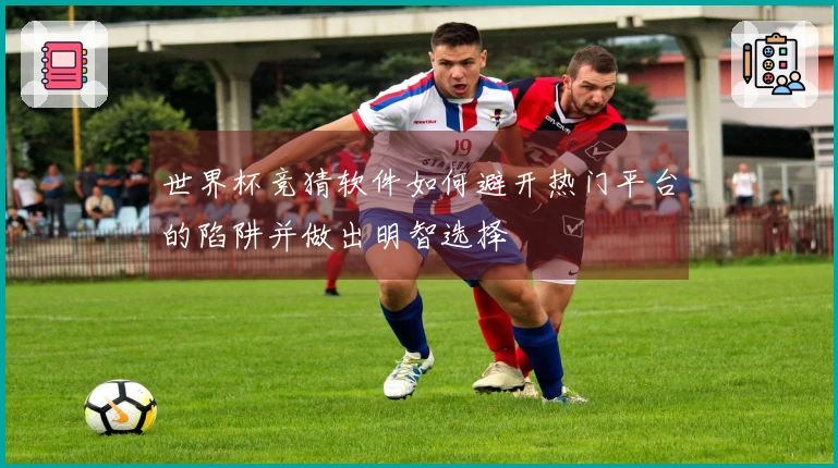 世界杯竞猜软件如何避开热门平台的陷阱并做出明智选择