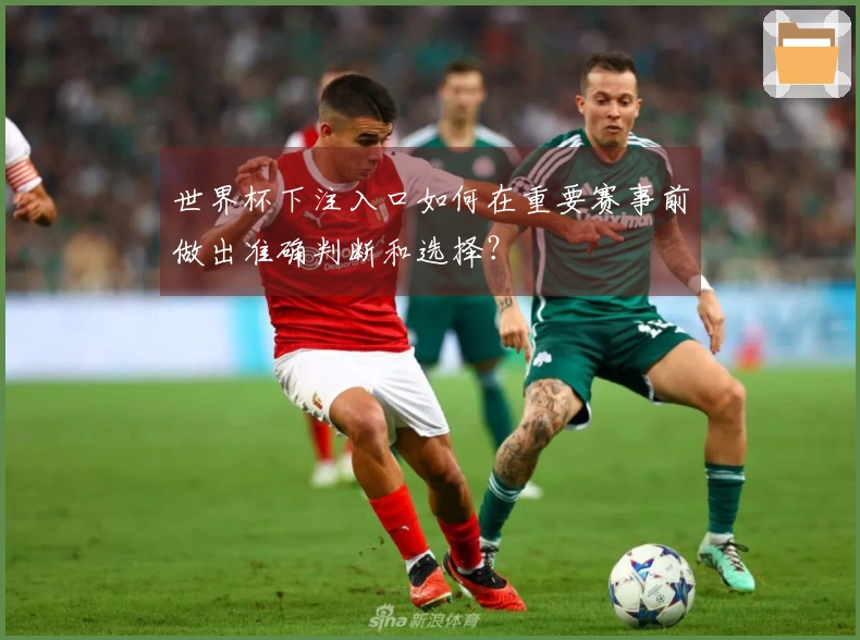 世界杯下注入口如何在重要赛事前做出准确判断和选择？