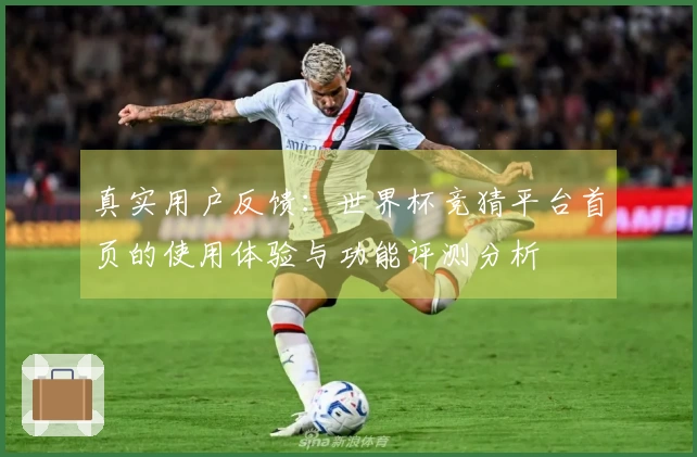 真实用户反馈：世界杯竞猜平台首页的使用体验与功能评测分析