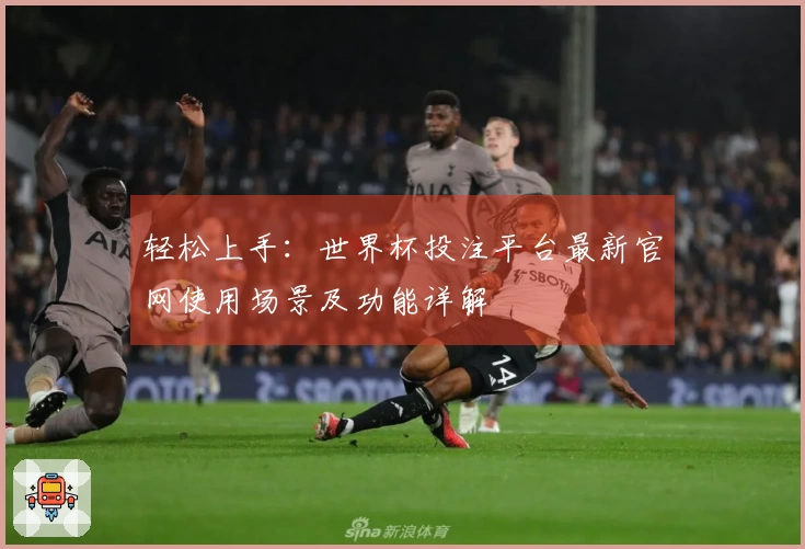 轻松上手：世界杯投注平台最新官网使用场景及功能详解